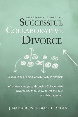 Your Personal Guide to a Successful Collaborative Divorce: What everyone going through a Collaborative Divorce needs to know to get the best possible by August, Diane C.