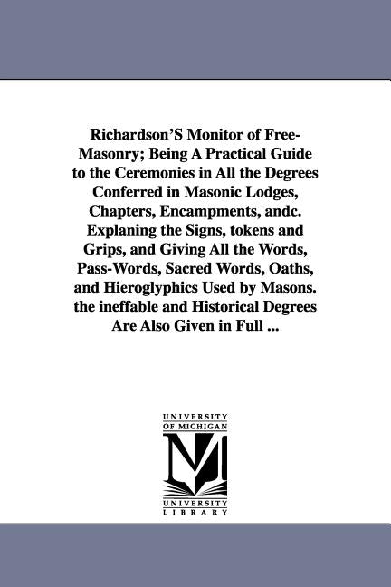 Richardson's Monitor of Free-Masonry; Being a Practical Guide to the Ceremonies in All the Degrees Conferred in Masonic Lodges, Chapters, Encampments, by Richardson, Jabez