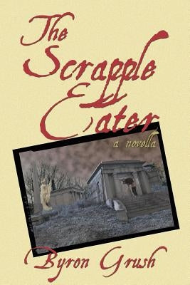 The Scrapple Eater: A Novella by Grush, Byron