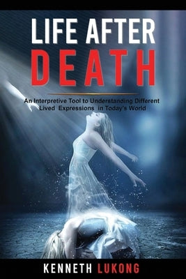 Life After Death: An Interpretive Tool to understanding Different Lived Expressions in Today's World by Lukong, Kenneth