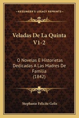 Veladas De La Quinta V1-2: O Novelas E Historietas Dedicadas A Las Madres De Familia (1842) by Gelis, Stephanie Felicite