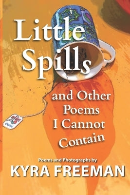 Little Spills and Other Poems I Cannot Contain by Freeman, Kyra