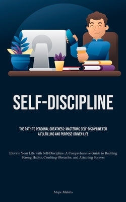 Self-Discipline: The Path to Personal Greatness: Mastering Self-Discipline for a Fulfilling and Purpose-Driven Life (Elevate Your Life by Makris, Mepe