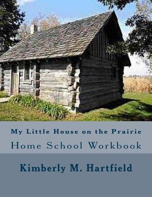 My Little House on the Prairie Home School Workbook by Hartfield, Kimberly M.