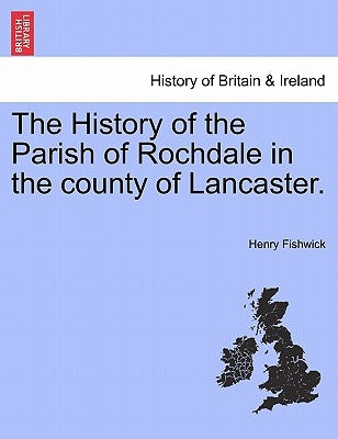 The History of the Parish of Rochdale in the County of Lancaster. by Fishwick, Henry