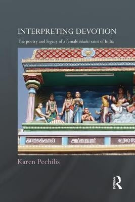 Interpreting Devotion: The Poetry and Legacy of a Female Bhakti Saint of India by Pechilis, Karen
