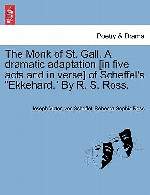The Monk of St. Gall. a Dramatic Adaptation [In Five Acts and in Verse] of Scheffel's "Ekkehard." by R. S. Ross. by Scheffel, Joseph Victor Von