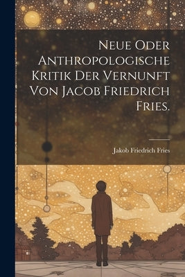 Neue oder anthropologische Kritik der Vernunft von Jacob Friedrich Fries. by Fries, Jakob Friedrich