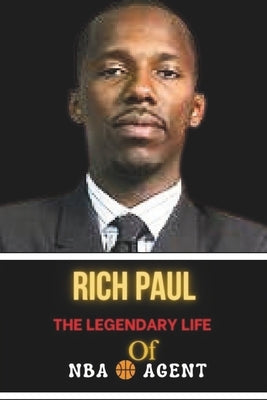 Rich Paul: The Legendary Life of NBA Agent: Life Behind the Scene, Successes and Challenges by Mendez, Jesus