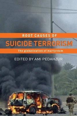 Root Causes of Suicide Terrorism: The Globalization of Martyrdom by Pedahzur, Ami