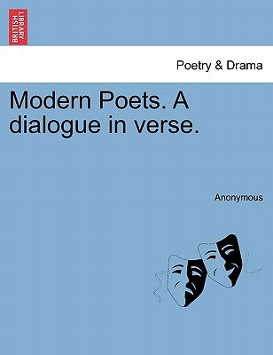Modern Poets. a Dialogue in Verse. by Anonymous