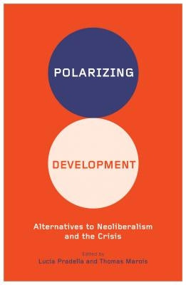 Polarizing Development: Alternatives to Neoliberalism and the Crisis by Pradella, Lucia