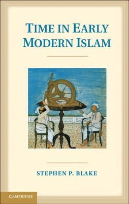 Time in Early Modern Islam by Blake, Stephen P.