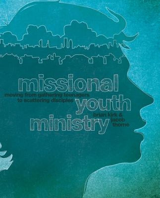 A Missional Youth Ministry: Moving from Gathering Teenagers to Scattering Disciples by Kirk, Brian