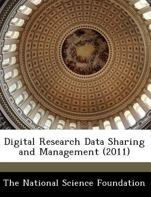 Digital Research Data Sharing and Management (2011) by The National Science Foundation