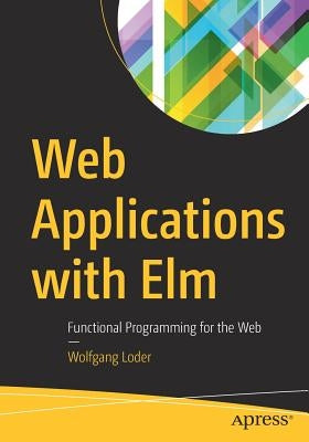 Web Applications with ELM: Functional Programming for the Web by Loder, Wolfgang