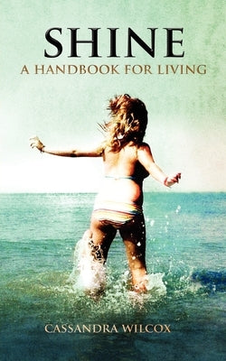 Shine, a Handbook for Living by Wilcox, Cassandra