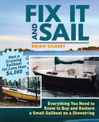 Fix It and Sail: Everything You Need to Know to Buy and Retore a Small Sailboat on a Shoestring by Gilbert, Brian