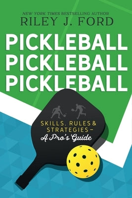 Pickleball, Pickleball, Pickleball: Skills, Rules, & Strategies (A Pro's Guide) by Ford, Riley J.