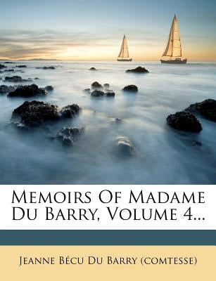 Memoirs of Madame Du Barry, Volume 4... by Jeanne Becu Du Barry (Comtesse)