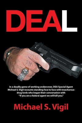 Deal: In a deadly game of working undercover, DEA Special Agent Michael S. Vigil recounts standing face to face with treacherous drug lords who began by Vigil, Michael S.