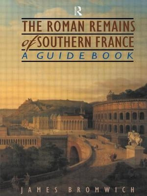 The Roman Remains of Southern France: A Guide Book by Bromwich, James