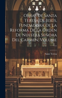 Obras De Santa Teresa De Jesús, Fundadora De La Reforma De La Órden De Nuestra Señora Del Carmen, Volume 1... by Saint Teresa (of Avila)