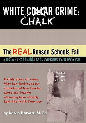 White Chalk Crime: The REAL Reason Schools Fail: Untold story of crime that has destroyed our schools and how teacher abuse and teacher c by Horwitz, Karen