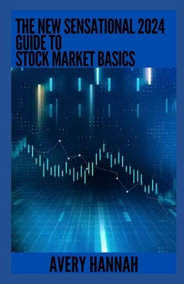 The New Sensational 2024 Guide To Stock Market Basics: Everything You Need To Know by Hannah, Avery