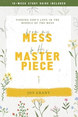 From My Mess to His Masterpiece: Finding God's love in the middle of the mess by Grant, Joy