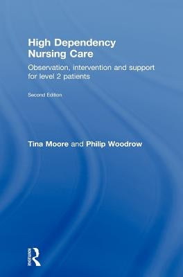 High Dependency Nursing Care: Observation, Intervention and Support for Level 2 Patients by Moore, Tina