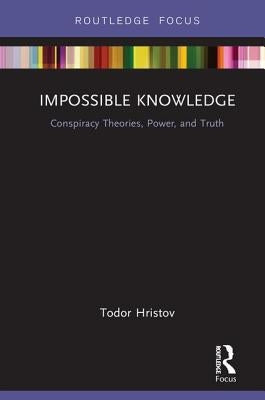 Impossible Knowledge: Conspiracy Theories, Power, and Truth by Hristov, Todor