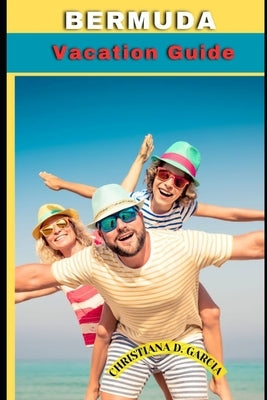 Bermuda Vacation Guide: "Discover Paradise: Your Ultimate Bermuda Vacation Guide" by Garcia, Christiana D.