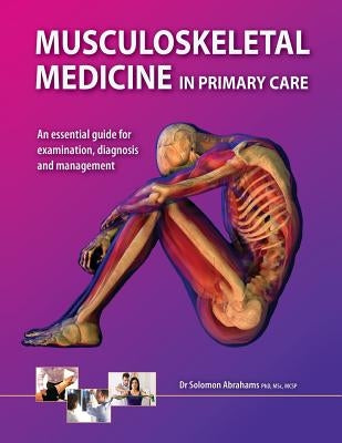 Musculoskeletal Medicine in Primary Care: An Essential Guide for Examination, Diagnosis and Management by Abrahams, Solomon