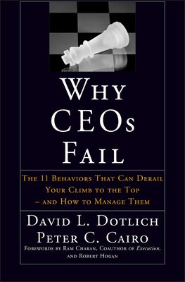 Why Ceos Fail: The 11 Behaviors That Can Derail Your Climb to the Top--And How to Manage Them by Dotlich, David L.