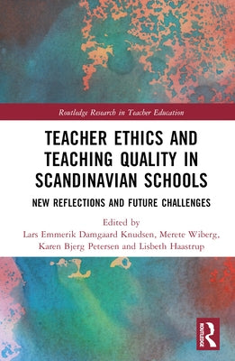 Teacher Ethics and Teaching Quality in Scandinavian Schools: New Reflections, Future Challenges, and Global Impacts by Knudsen, Lars Emmerik Damgaard
