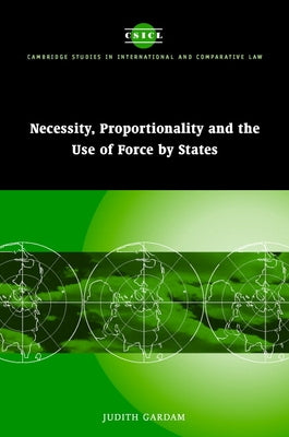 Necessity, Proportionality and the Use of Force by States by Gardam, Judith