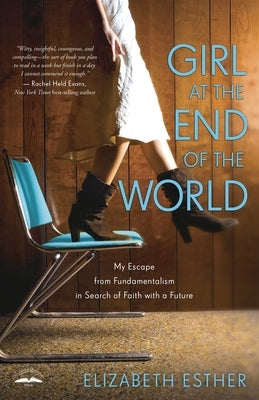 Girl at the End of the World: My Escape from Fundamentalism in Search of Faith with a Future by Esther, Elizabeth