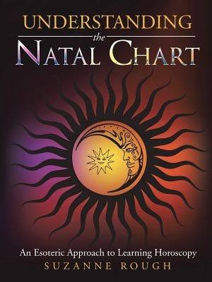 Understanding the Natal Chart: An Esoteric Approach to Learning Horoscopy by Rough, Suzanne