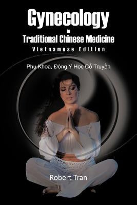 Gynecology in Traditional Chinese Medicine - Vietnamese Edition: Phu Khoa, Dong y Hoc Co Truyen by Tran, Robert