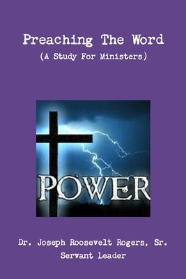 Preaching The Word (A Study For Ministers) by Rogers, Joseph Roosevelt, Sr.