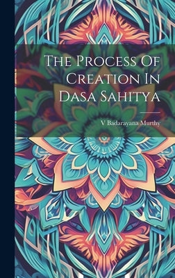 The Process Of Creation In Dasa Sahitya by Murthy, Badarayana