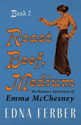 Roast Beef, Medium - The Business Adventures of Emma McChesney - Book 1;With an Introduction by Rogers Dickinson by Ferber, Edna