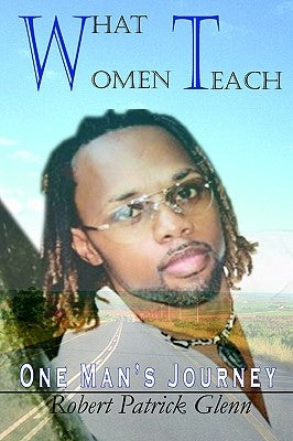 What Women Teach: One Man's Journey by Glenn, Robert Patrick