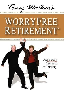Tony Walker's Worryfree Retirement: An Exciting New Way of Thinking! by Walker, Tony