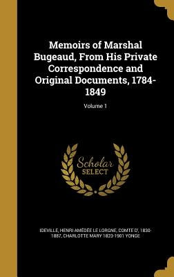Memoirs of Marshal Bugeaud, From His Private Correspondence and Original Documents, 1784-1849; Volume 1 by Ideville, Henri AmÃ©dÃ©e Le Lorgne Comt