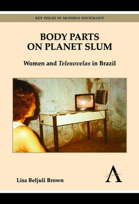 Body Parts on Planet Slum: Women and Telenovelas in Brazil by Brown, Lisa Beljuli