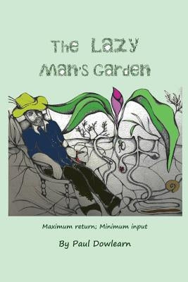 The Lazy Man's Garden: Maximum return; Minimum input by Dowlearn, Paul