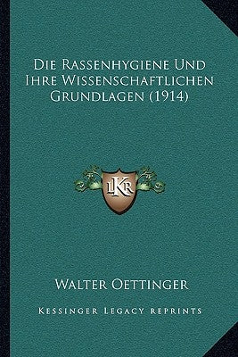 Die Rassenhygiene Und Ihre Wissenschaftlichen Grundlagen (1914) by Oettinger, Walter