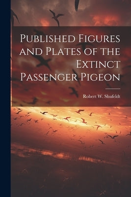 Published Figures and Plates of the Extinct Passenger Pigeon by Shufeldt, Robert W. (Robert Wilson)